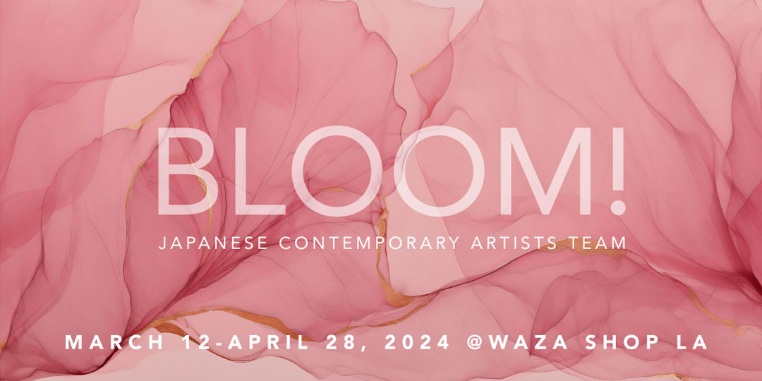BLOOM! Japanese Contemporary Artists Team | March 12 - April 28, 2024 @ WAZA Shop LA. Click for more details.