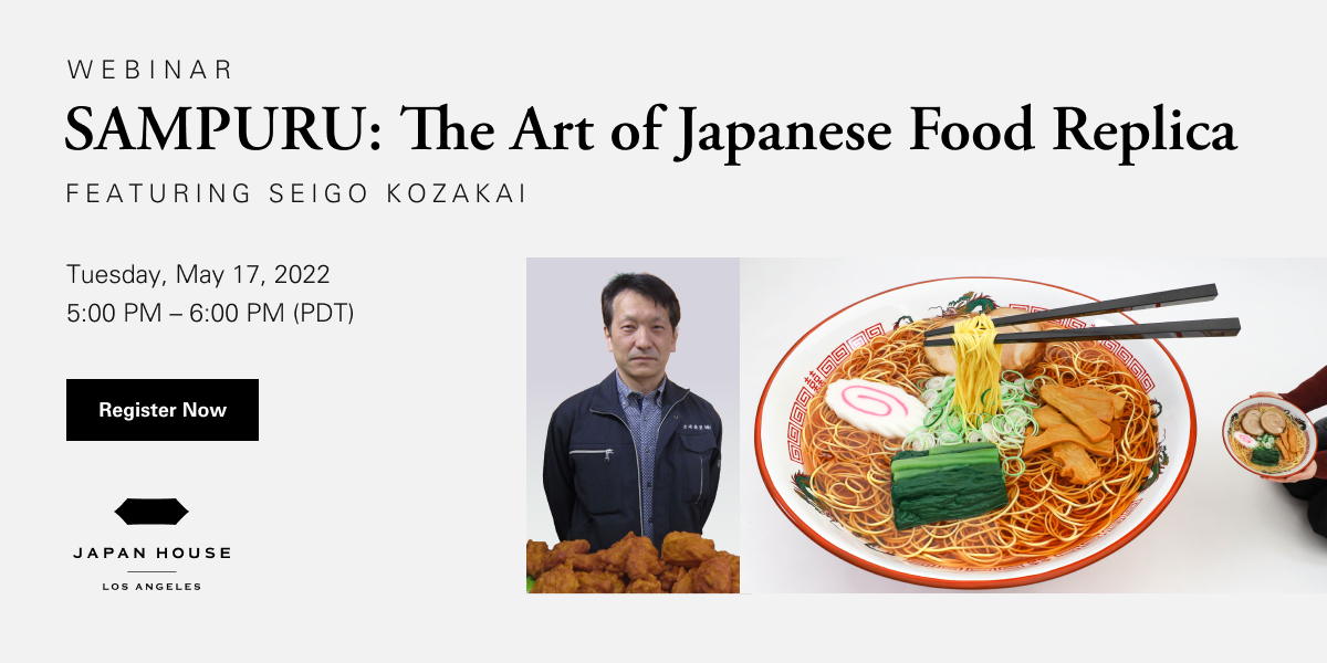 Webinar Sampuru: The Art of Japanese Food Replica Featuring Seigo Kozakai. Tuesday, May 17, 2022 5:00 PM - 6:00PM (PDT) Register Now, Japan House Los Angeles