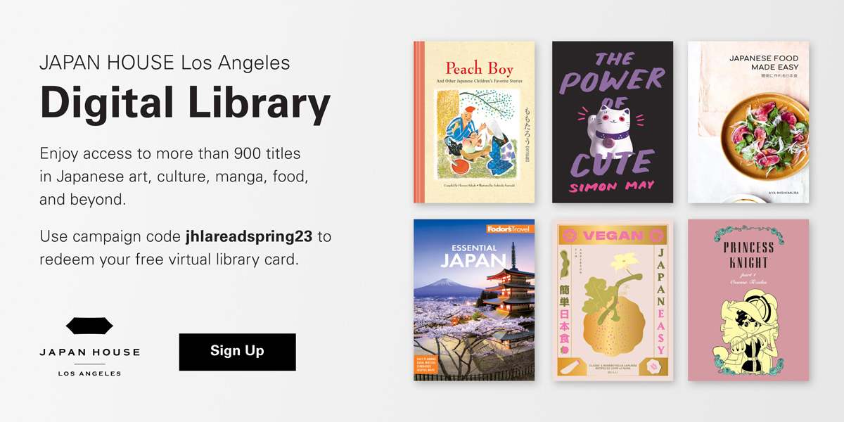 JAPAN HOUSE Los Angeles Digital Library. Enjoy access to more than 900 titles in Japanese art, culture, manga, food, and beyond. Use campaign code jhlareadspring23 to redeem your free virtual library card. Japan House Los Angeles. Click to Sign Up.