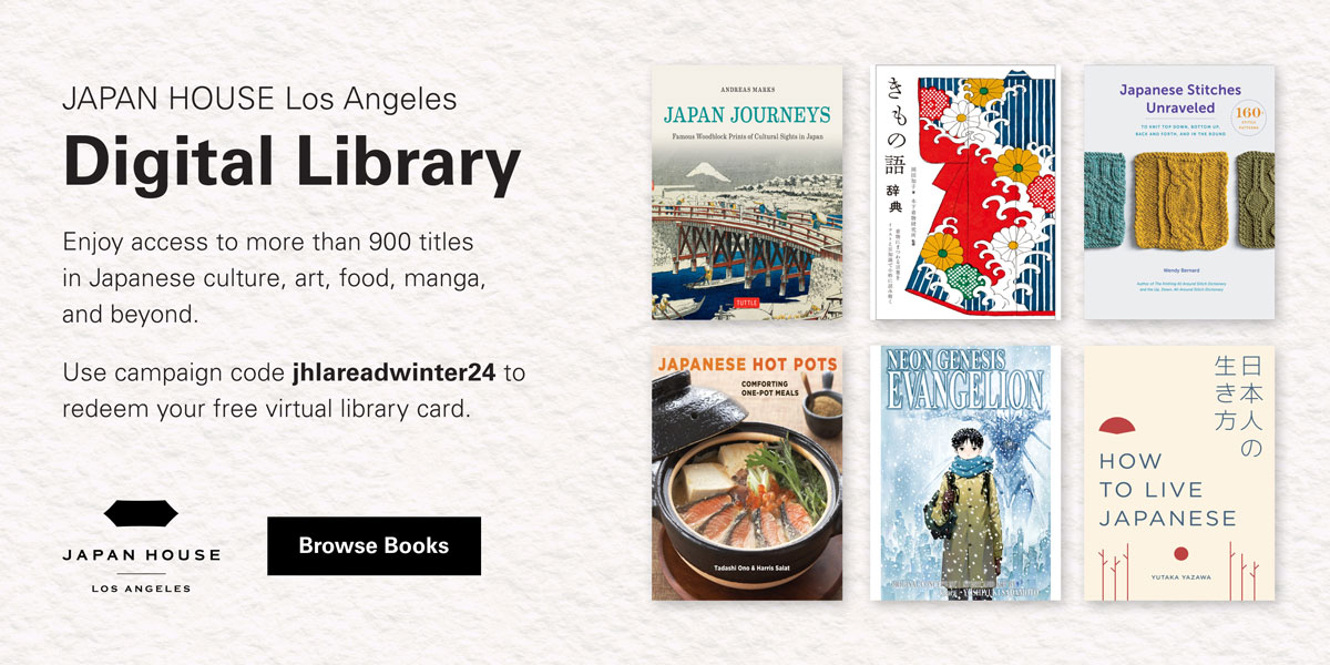 Digital Library | Enjoy access to more than 900 titles in Japanese culture, art, food, manga, and beyond. Use campaign code jhlareadwinter24 to redeem your free virtual library card. Click/tap to Browse Books. JAPAN HOUSE Los Angeles