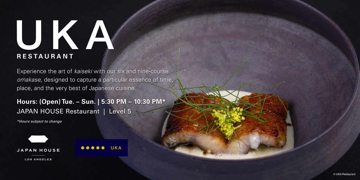 UKA Restaurant. Experience the art of kaiseki with our six and nine-course omakase, designed to capture a particular essence of time, place, and the very best of Japanese cuisine. Hours: (Open) Tue. – Sun. 5:30 PM – 10:30 PM* (*Hours subject to change) at JAPAN HOUSE Restaurant, Level 5.